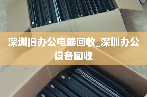 深圳旧办公电器回收_深圳办公设备回收