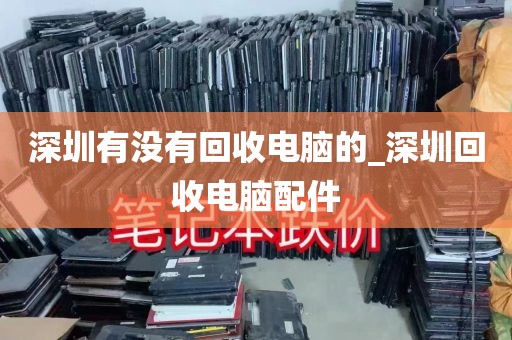 深圳有没有回收电脑的_深圳回收电脑配件