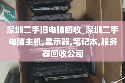 深圳二手旧电脑回收_深圳二手电脑主机,显示器,笔记本,服务器回收公司