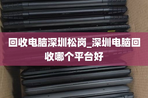 回收电脑深圳松岗_深圳电脑回收哪个平台好