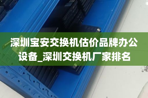 深圳宝安交换机估价品牌办公设备_深圳交换机厂家排名