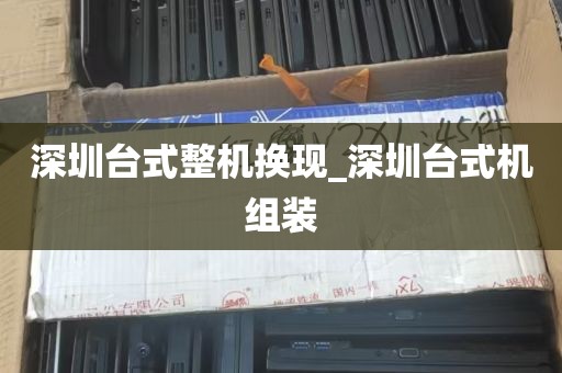 深圳台式整机换现_深圳台式机组装
