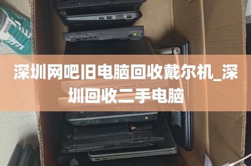 深圳网吧旧电脑回收戴尔机_深圳回收二手电脑
