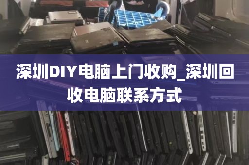 深圳DIY电脑上门收购_深圳回收电脑联系方式