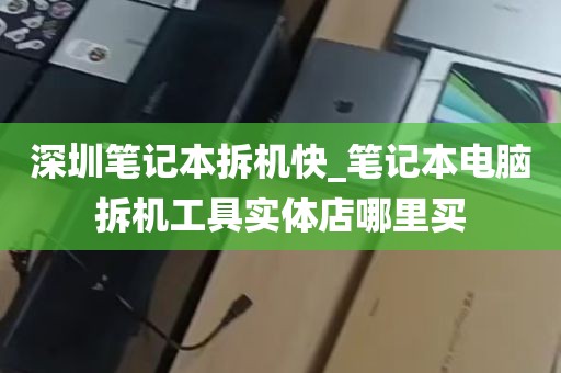 深圳笔记本拆机快_笔记本电脑拆机工具实体店哪里买