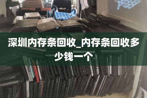 深圳内存条回收_内存条回收多少钱一个