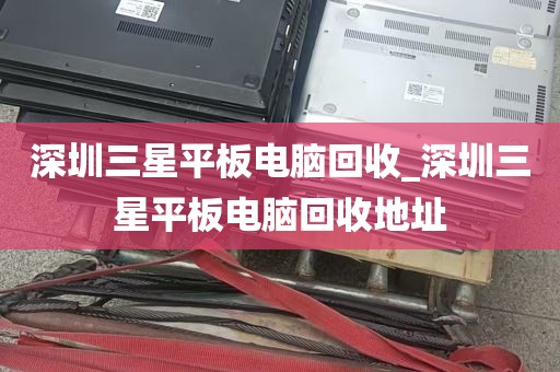 深圳三星平板电脑回收_深圳三星平板电脑回收地址