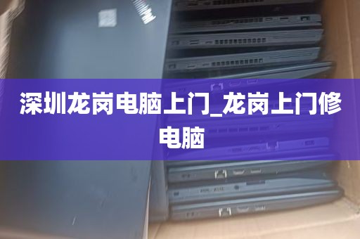 深圳龙岗电脑上门_龙岗上门修电脑