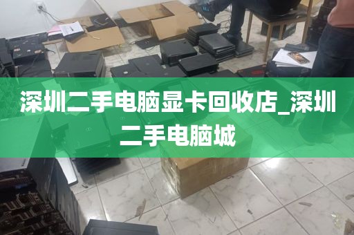 深圳二手电脑显卡回收店_深圳二手电脑城