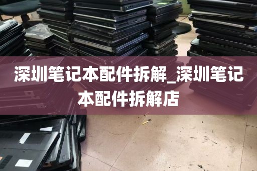 深圳笔记本配件拆解_深圳笔记本配件拆解店