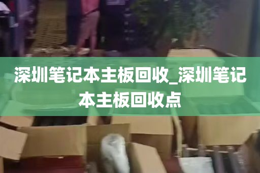 深圳笔记本主板回收_深圳笔记本主板回收点