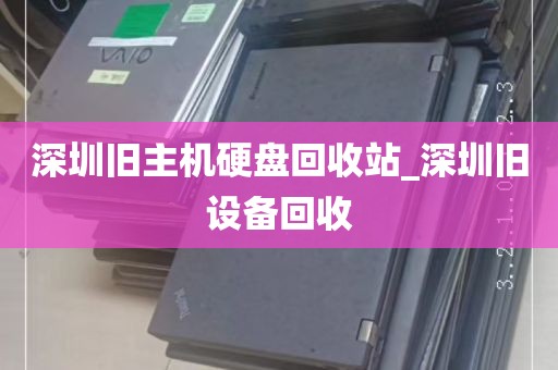 深圳旧主机硬盘回收站_深圳旧设备回收