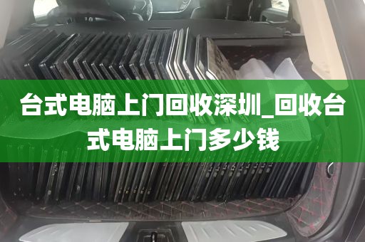 台式电脑上门回收深圳_回收台式电脑上门多少钱