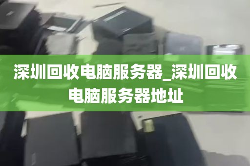 深圳回收电脑服务器_深圳回收电脑服务器地址