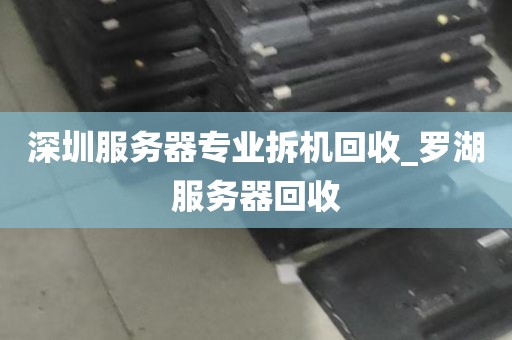 深圳服务器专业拆机回收_罗湖服务器回收