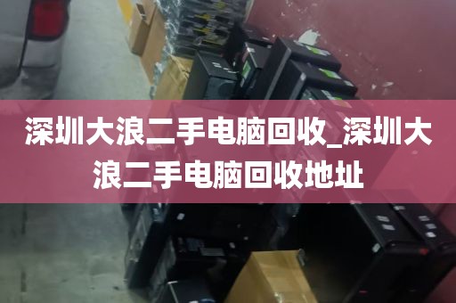 深圳大浪二手电脑回收_深圳大浪二手电脑回收地址