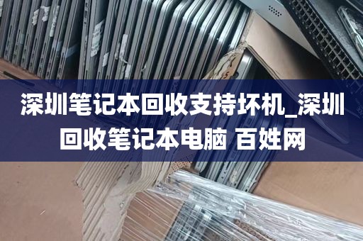 深圳笔记本回收支持坏机_深圳回收笔记本电脑 百姓网