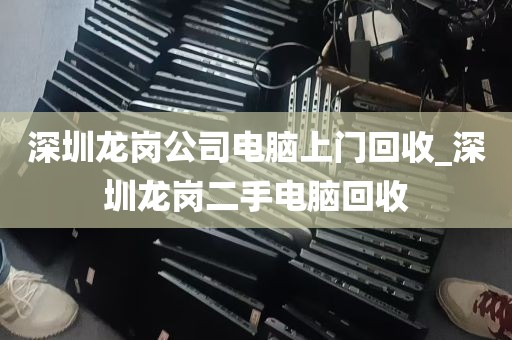深圳龙岗公司电脑上门回收_深圳龙岗二手电脑回收