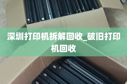 深圳打印机拆解回收_破旧打印机回收