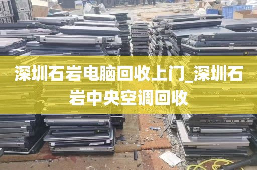 深圳石岩电脑回收上门_深圳石岩中央空调回收