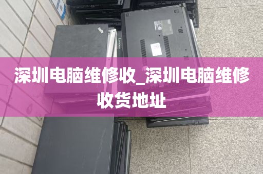 深圳电脑维修收_深圳电脑维修收货地址