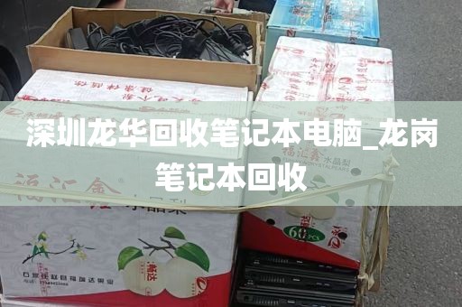 深圳龙华回收笔记本电脑_龙岗笔记本回收