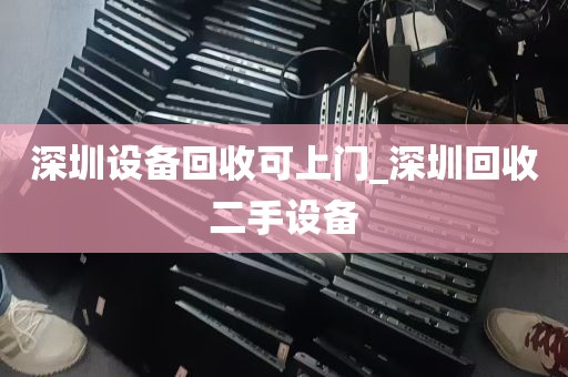 深圳设备回收可上门_深圳回收二手设备