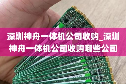 深圳神舟一体机公司收购_深圳神舟一体机公司收购哪些公司