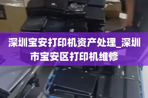深圳宝安打印机资产处理_深圳市宝安区打印机维修