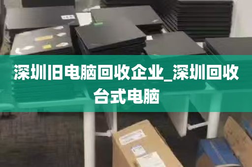 深圳旧电脑回收企业_深圳回收台式电脑