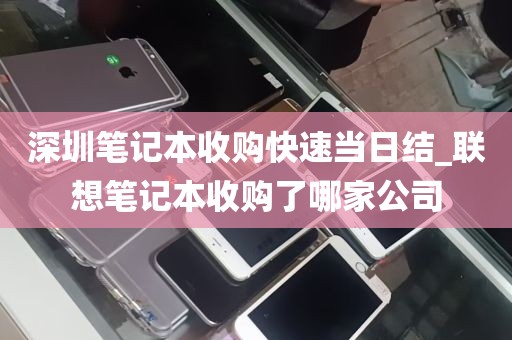 深圳笔记本收购快速当日结_联想笔记本收购了哪家公司