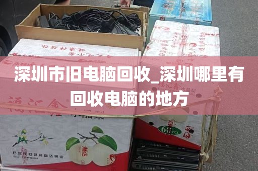 深圳市旧电脑回收_深圳哪里有回收电脑的地方