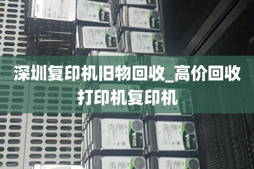 深圳复印机旧物回收_高价回收打印机复印机