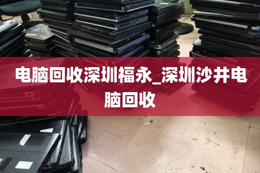 电脑回收深圳福永_深圳沙井电脑回收